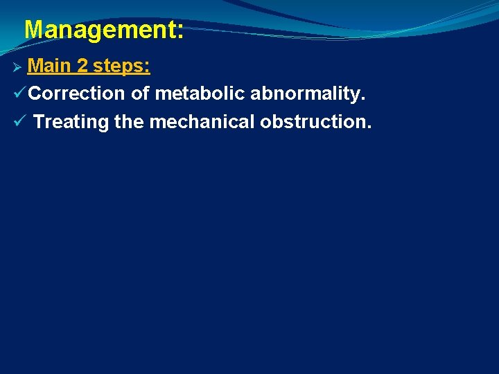 Management: Ø Main 2 steps: üCorrection of metabolic abnormality. ü Treating the mechanical obstruction.