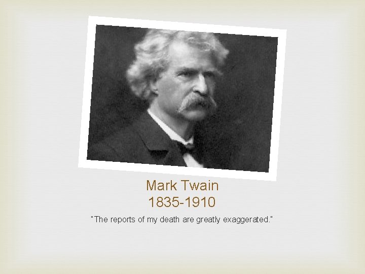Mark Twain 1835 -1910 “The reports of my death are greatly exaggerated. ” 