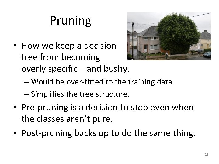 Pruning • How we keep a decision tree from becoming overly specific – and