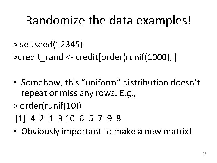 Randomize the data examples! > set. seed(12345) >credit_rand <- credit[order(runif(1000), ] • Somehow, this