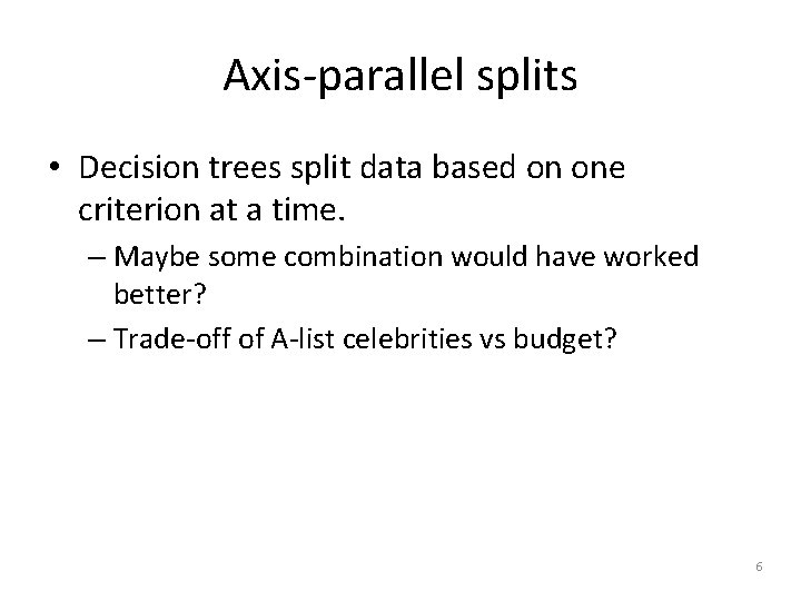 Axis-parallel splits • Decision trees split data based on one criterion at a time.