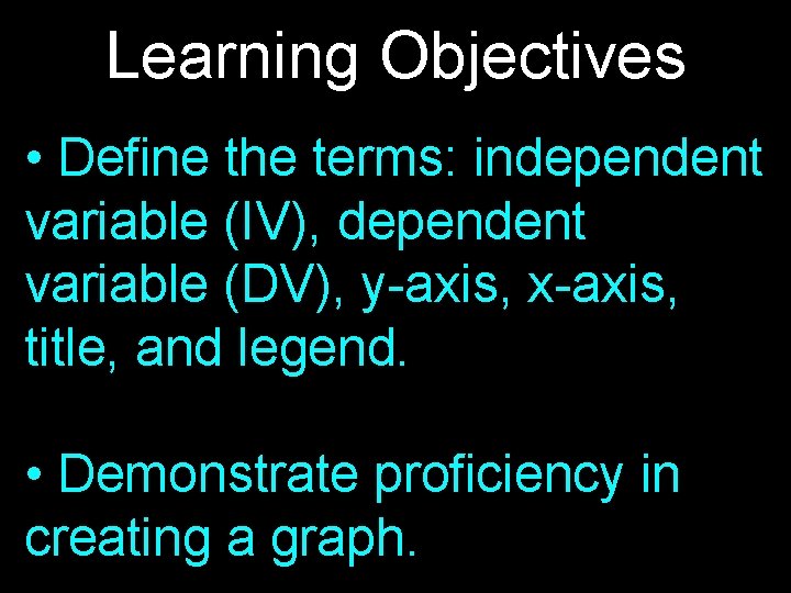 Learning Objectives • Define the terms: independent variable (IV), dependent variable (DV), y-axis, x-axis, Learning Objectives • Define the terms: independent variable (IV), dependent variable (DV), y-axis, x-axis,