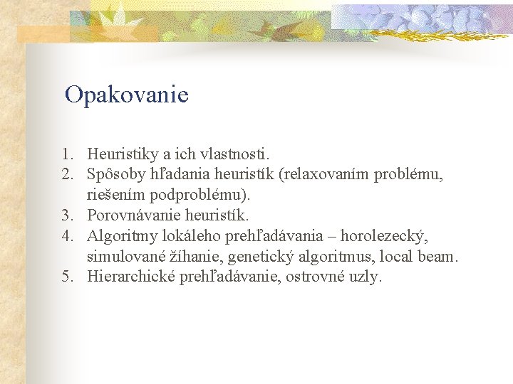 Opakovanie 1. Heuristiky a ich vlastnosti. 2. Spôsoby hľadania heuristík (relaxovaním problému, riešením podproblému).