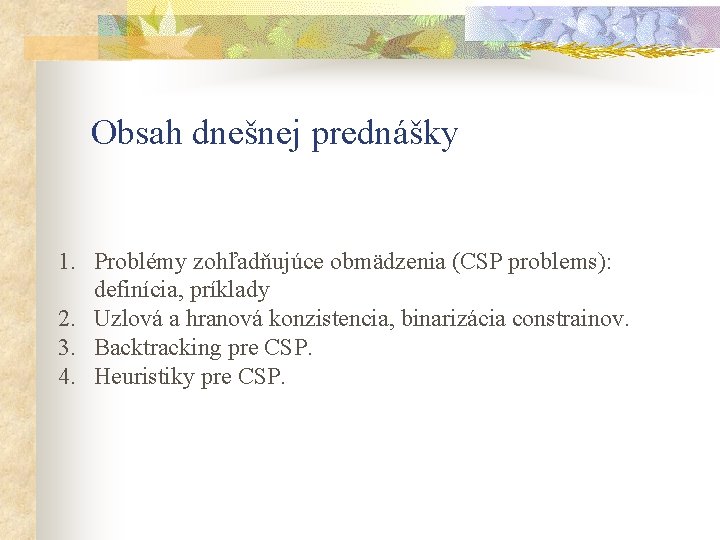 Obsah dnešnej prednášky 1. Problémy zohľadňujúce obmädzenia (CSP problems): definícia, príklady 2. Uzlová a