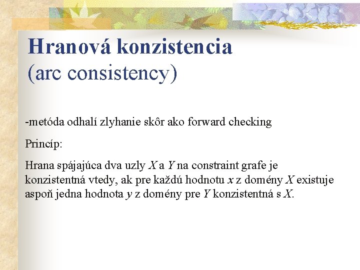 Hranová konzistencia (arc consistency) -metóda odhalí zlyhanie skôr ako forward checking Princíp: Hrana spájajúca