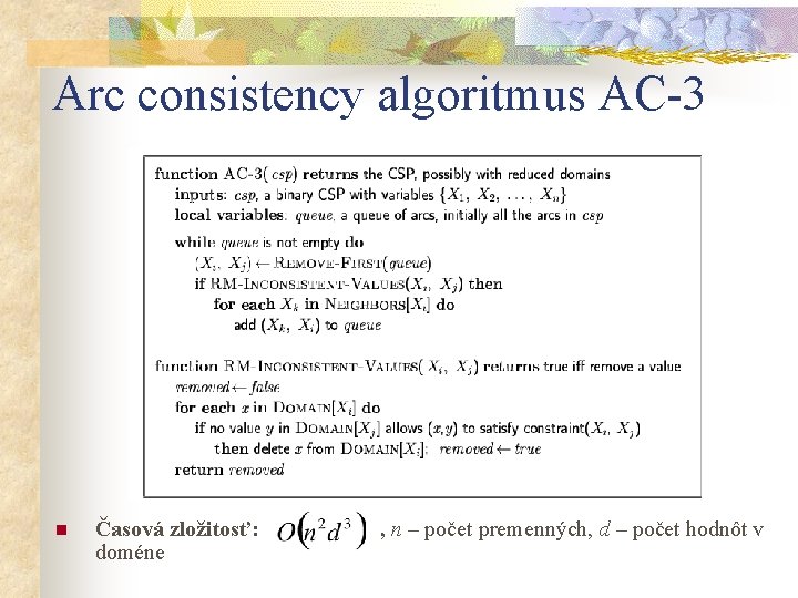 Arc consistency algoritmus AC-3 n Časová zložitosť: doméne , n – počet premenných, d