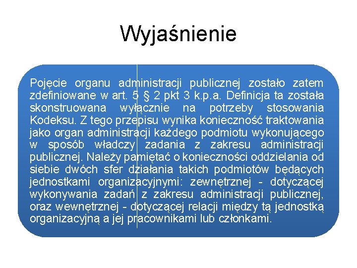 Wyjaśnienie Pojęcie organu administracji publicznej zostało zatem zdefiniowane w art. 5 § 2 pkt