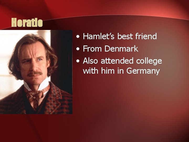 Horatio • Hamlet’s best friend • From Denmark • Also attended college with him
