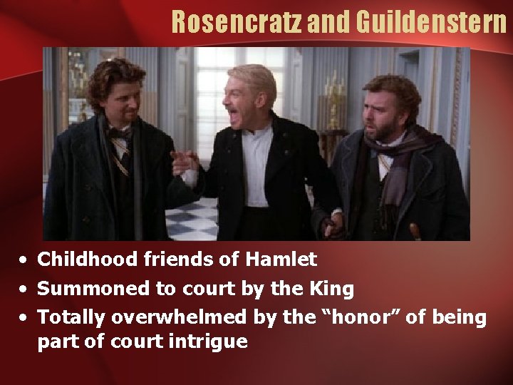 Rosencratz and Guildenstern • Childhood friends of Hamlet • Summoned to court by the