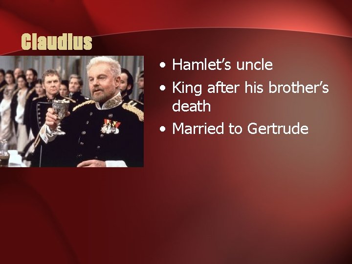 Claudius • Hamlet’s uncle • King after his brother’s death • Married to Gertrude