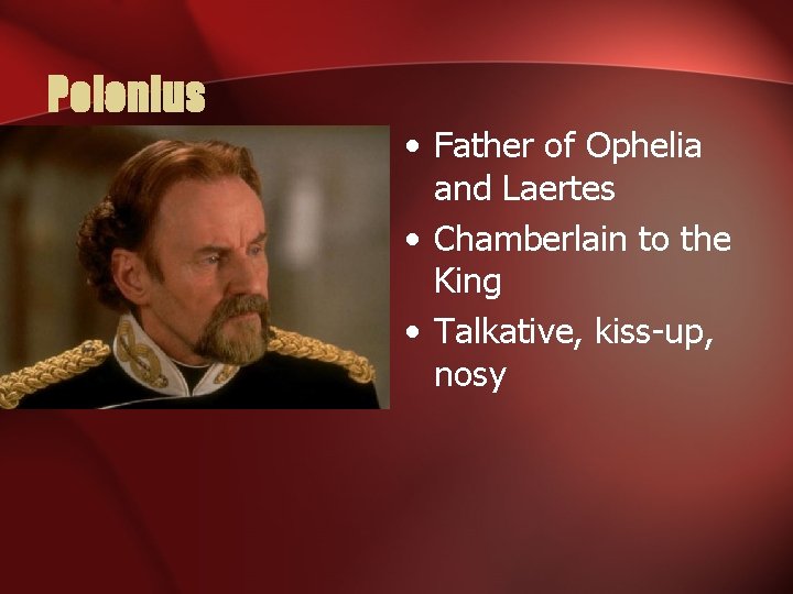 Polonius • Father of Ophelia and Laertes • Chamberlain to the King • Talkative,