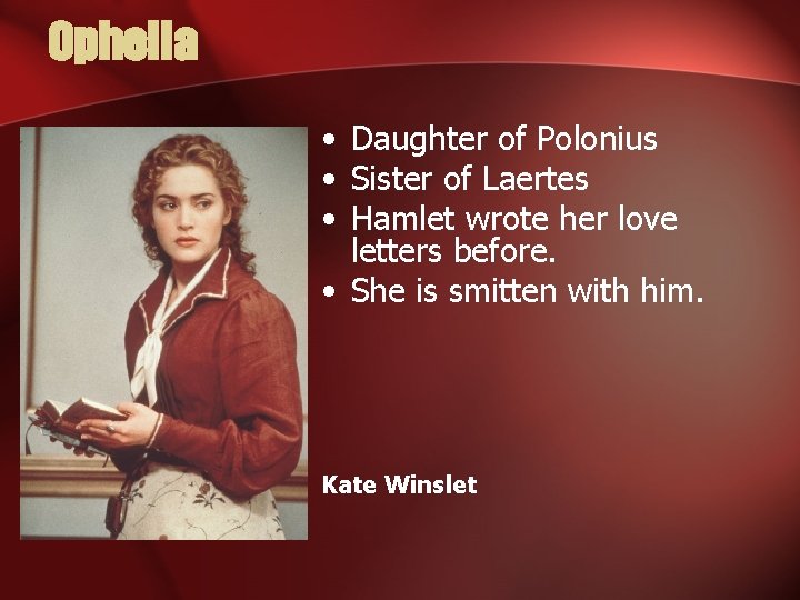 Ophelia • Daughter of Polonius • Sister of Laertes • Hamlet wrote her love