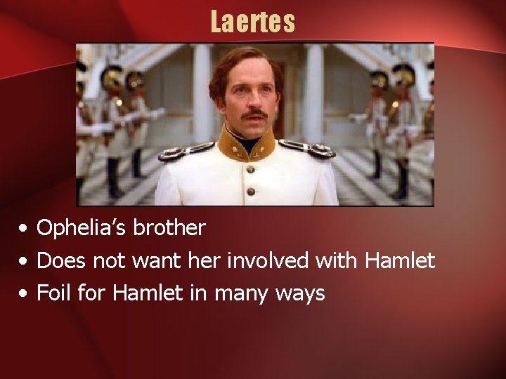 Laertes • Ophelia’s brother • Does not want her involved with Hamlet • Foil