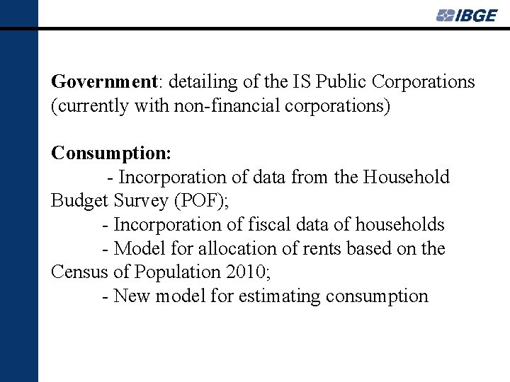 Government: detailing of the IS Public Corporations (currently with non-financial corporations) Consumption: - Incorporation