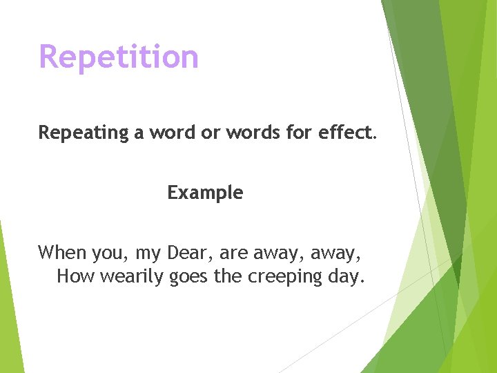Repetition Repeating a word or words for effect. Example When you, my Dear, are