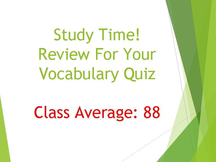 Study Time! Review For Your Vocabulary Quiz Class Average: 88 
