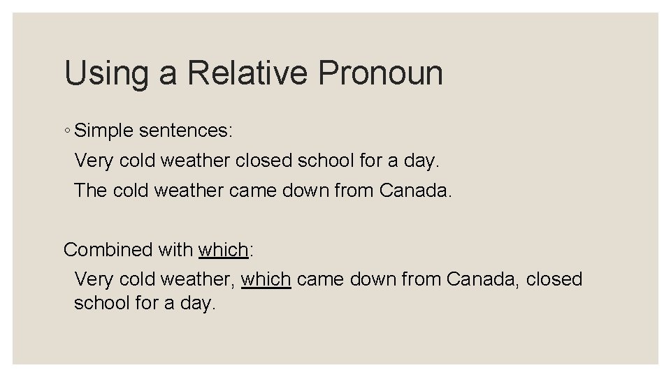 Using a Relative Pronoun ◦ Simple sentences: Very cold weather closed school for a