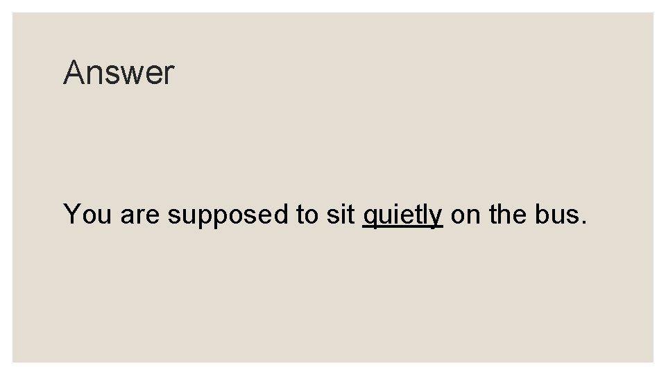 Answer You are supposed to sit quietly on the bus. 