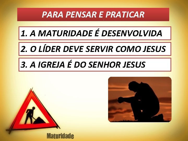 PARA PENSAR E PRATICAR 1. A MATURIDADE É DESENVOLVIDA 2. O LÍDER DEVE SERVIR