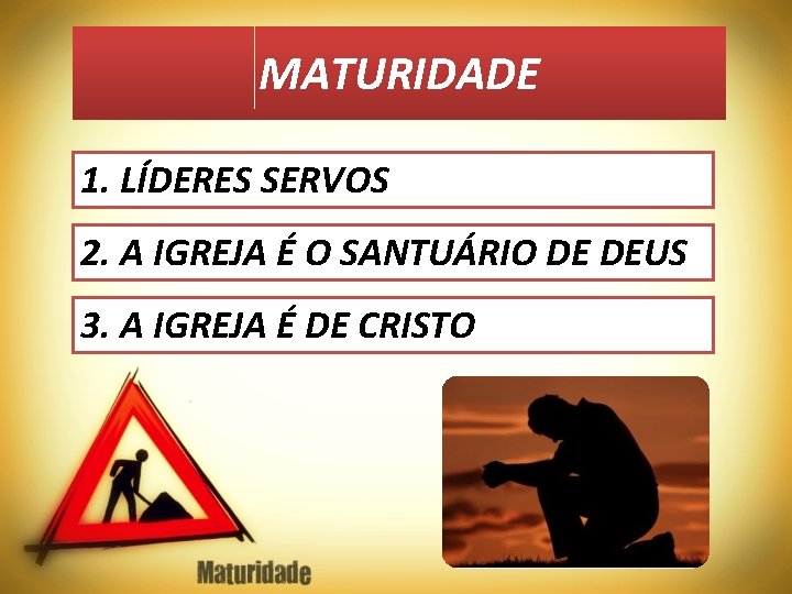 MATURIDADE 1. LÍDERES SERVOS 2. A IGREJA É O SANTUÁRIO DE DEUS 3. A