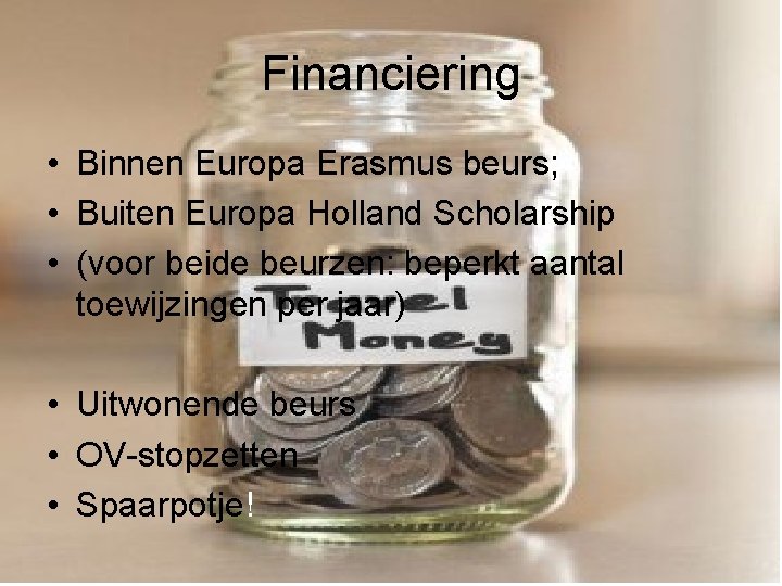 Financiering • Binnen Europa Erasmus beurs; • Buiten Europa Holland Scholarship • (voor beide