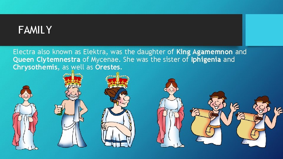 FAMILY Electra also known as Elektra, was the daughter of King Agamemnon and Queen