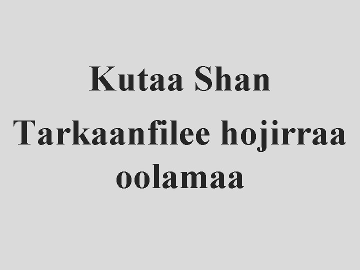 Kutaa Shan Tarkaanfilee hojirraa oolamaa 
