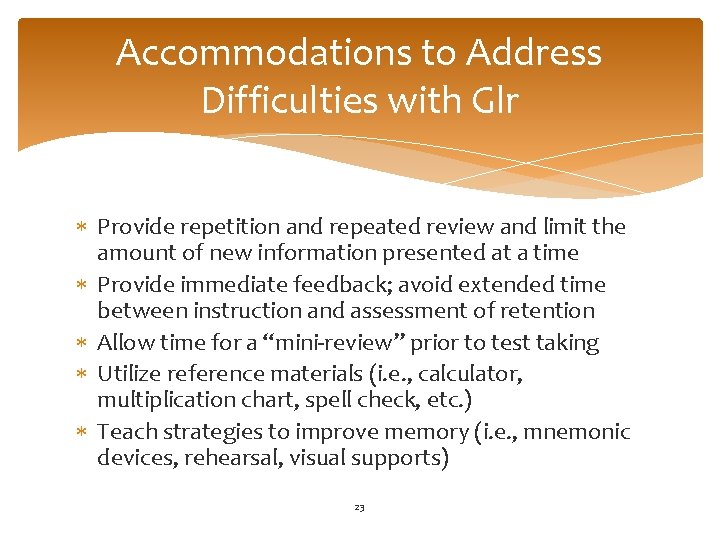Accommodations to Address Difficulties with Glr Provide repetition and repeated review and limit the