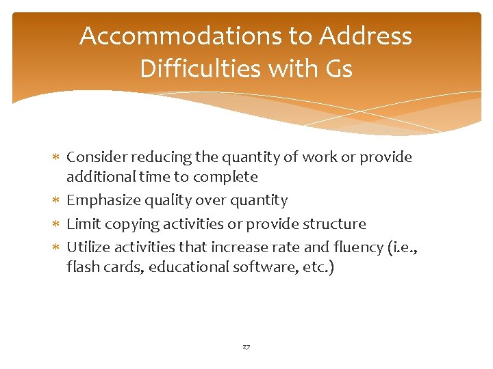 Accommodations to Address Difficulties with Gs Consider reducing the quantity of work or provide