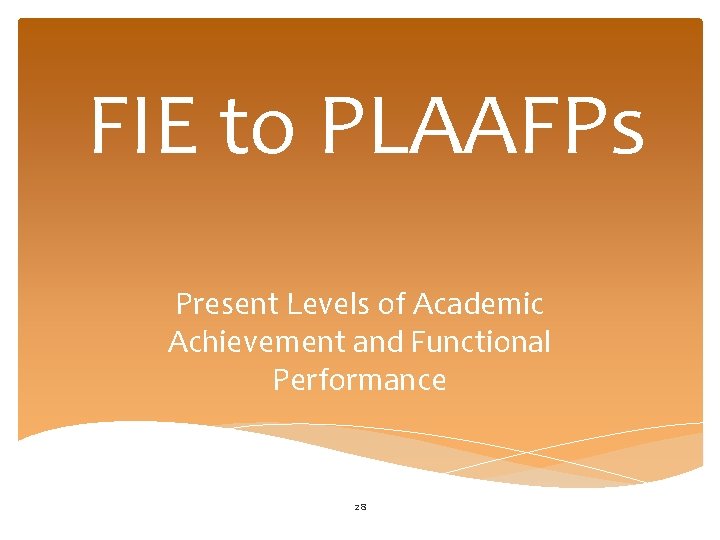 FIE to PLAAFPs Present Levels of Academic Achievement and Functional Performance 28 