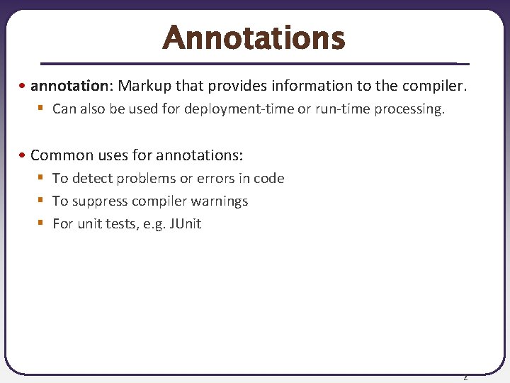 Annotations • annotation: Markup that provides information to the compiler. § Can also be