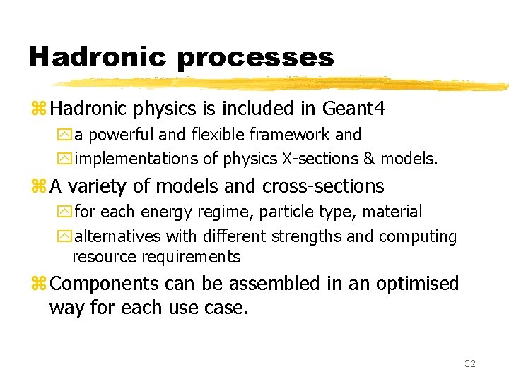 Hadronic processes z Hadronic physics is included in Geant 4 ya powerful and flexible