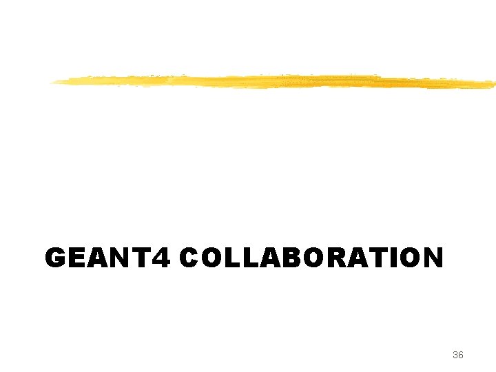 GEANT 4 COLLABORATION 36 