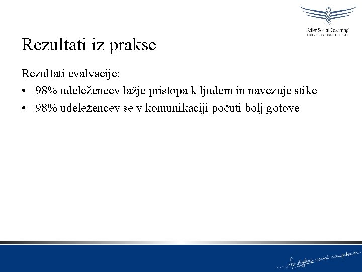 Rezultati iz prakse Rezultati evalvacije: • 98% udeležencev lažje pristopa k ljudem in navezuje