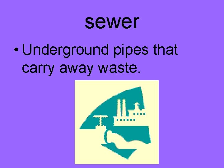 sewer • Underground pipes that carry away waste. 