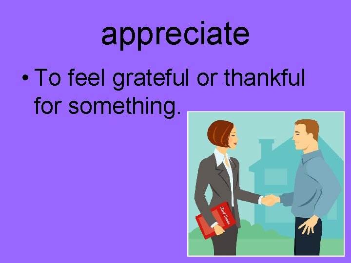 appreciate • To feel grateful or thankful for something. 