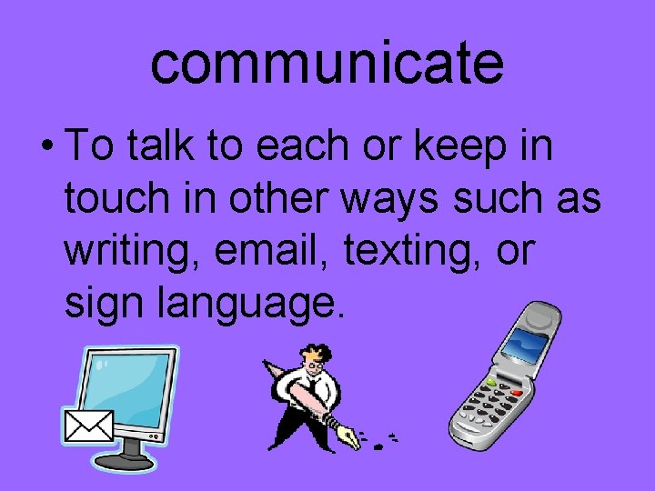 communicate • To talk to each or keep in touch in other ways such