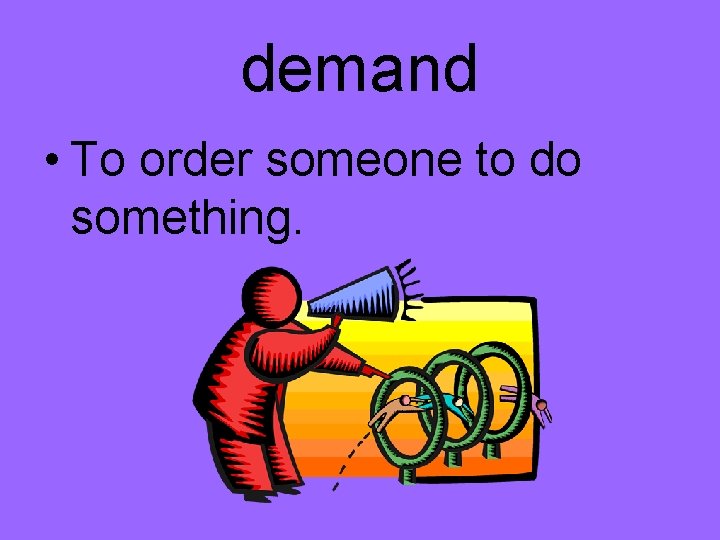 demand • To order someone to do something. 