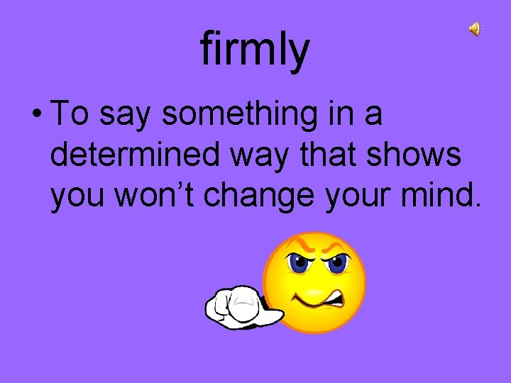 firmly • To say something in a determined way that shows you won’t change