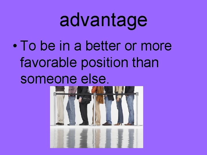 advantage • To be in a better or more favorable position than someone else.