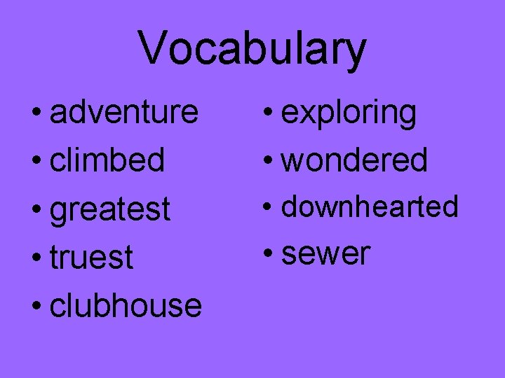 Vocabulary • adventure • climbed • greatest • truest • clubhouse • exploring •