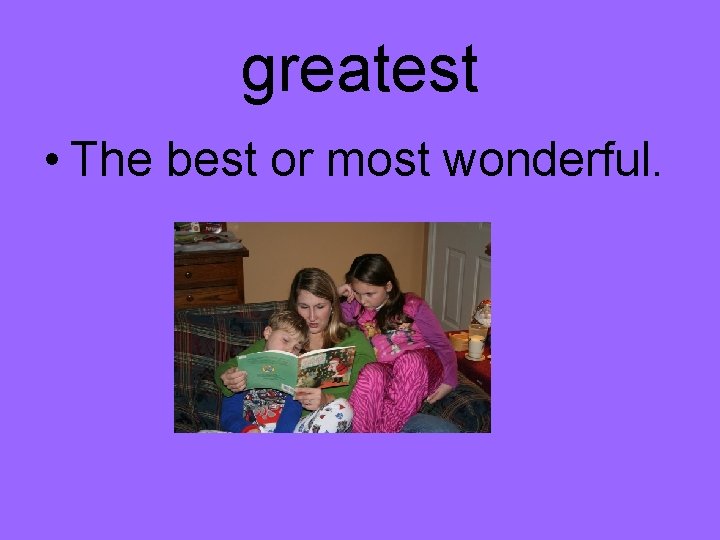 greatest • The best or most wonderful. 