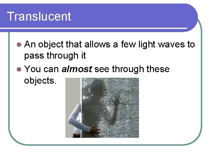 Translucent l An object that allows a few light waves to pass through it