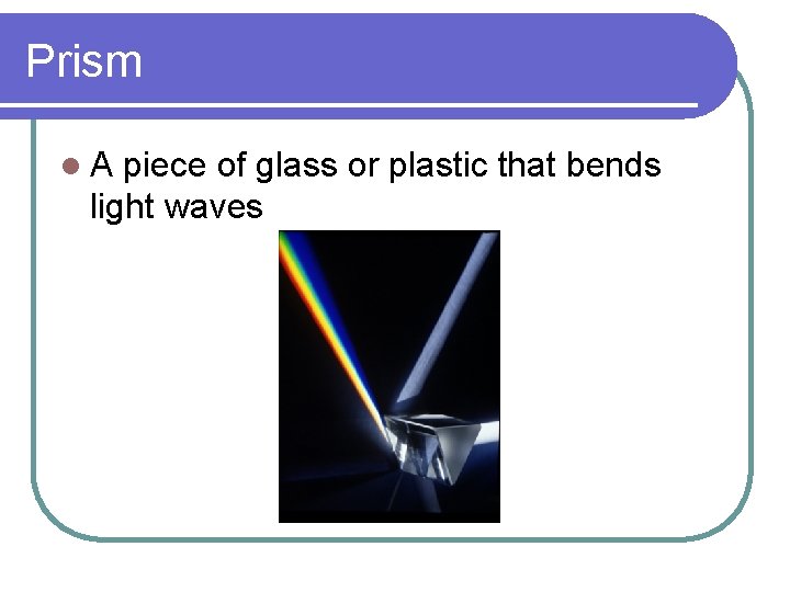 Prism l. A piece of glass or plastic that bends light waves 
