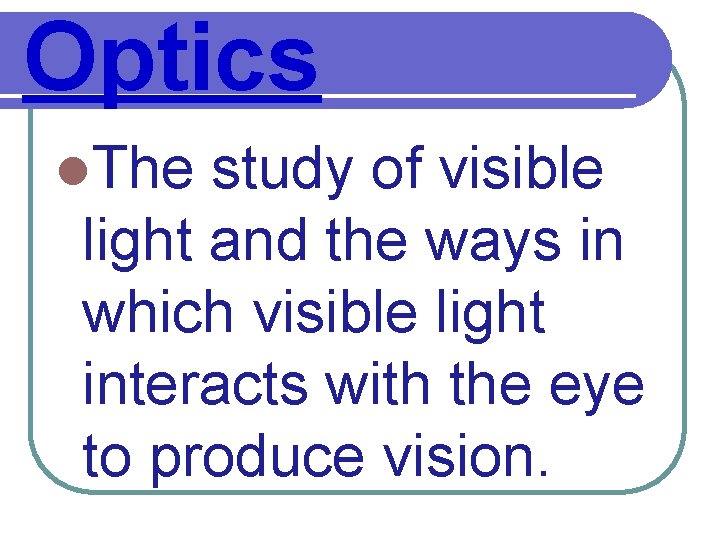 Optics l. The study of visible light and the ways in which visible light