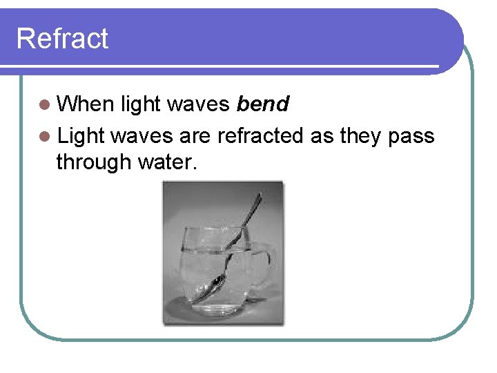 Refract l When light waves bend l Light waves are refracted as they pass