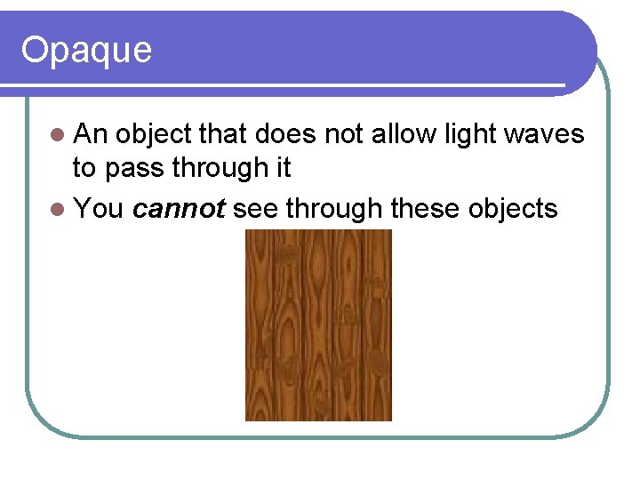 Opaque l An object that does not allow light waves to pass through it