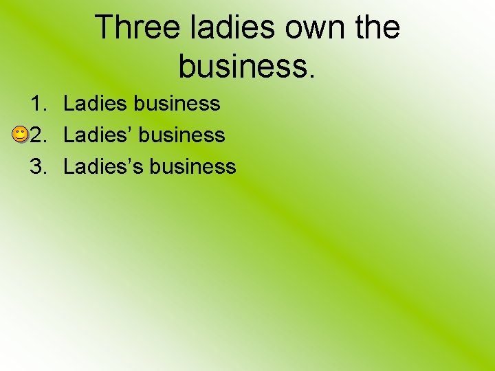 Three ladies own the business. 1. Ladies business 2. Ladies’ business 3. Ladies’s business