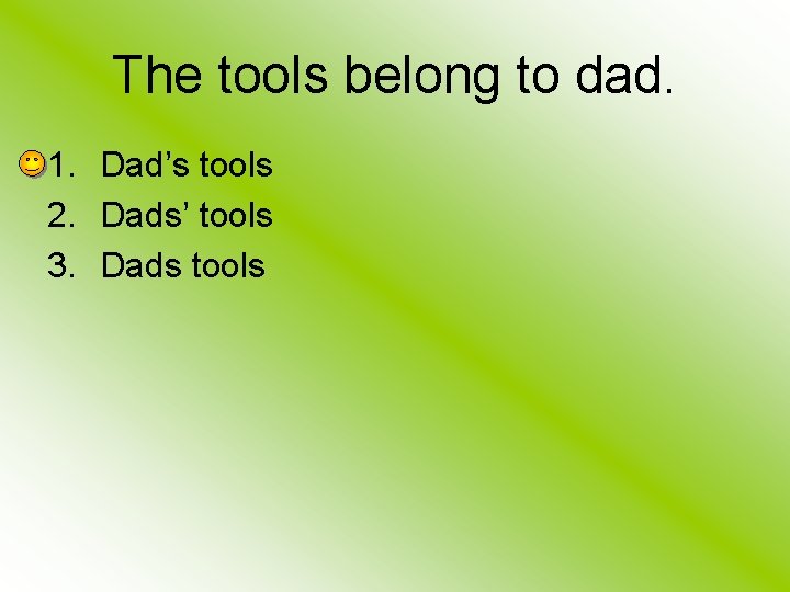 The tools belong to dad. 1. Dad’s tools 2. Dads’ tools 3. Dads tools