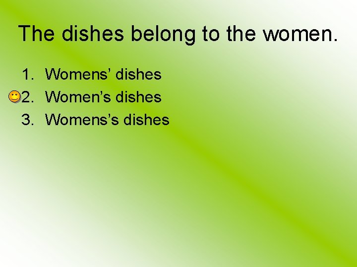 The dishes belong to the women. 1. Womens’ dishes 2. Women’s dishes 3. Womens’s